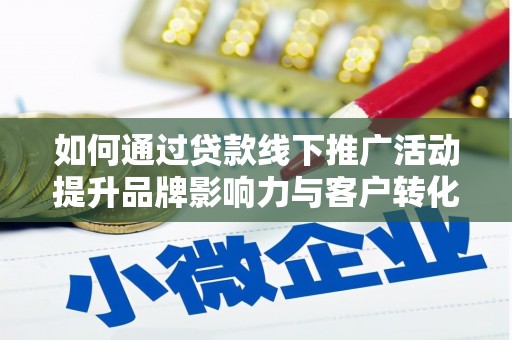 江城如何通过贷款线下推广活动提升品牌影响力与客户转化率