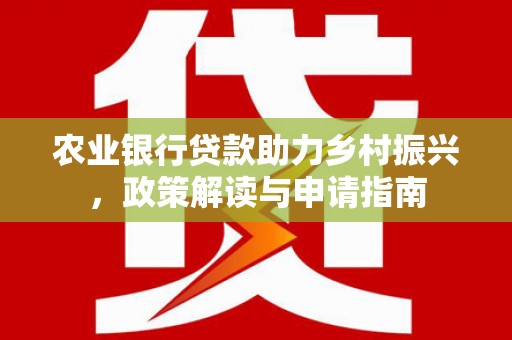 江城农业银行贷款助力乡村振兴，政策解读与申请指南