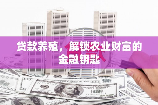 江城贷款养殖，解锁农业财富的金融钥匙
