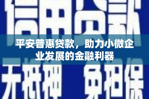 江城平安普惠贷款，助力小微企业发展的金融利器