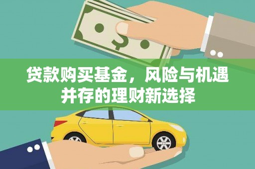 江城贷款购买基金，风险与机遇并存的理财新选择