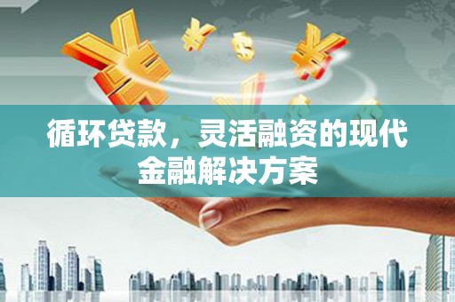 江城循环贷款，灵活融资的现代金融解决方案