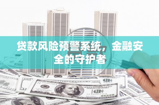 江城贷款风险预警系统，金融安全的守护者