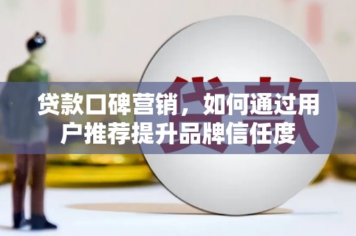 江城贷款口碑营销，如何通过用户推荐提升品牌信任度