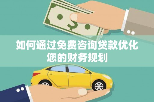 江城如何通过免费咨询贷款优化您的财务规划