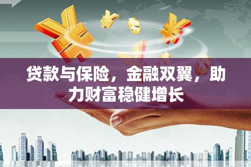 江城贷款与保险，金融双翼，助力财富稳健增长