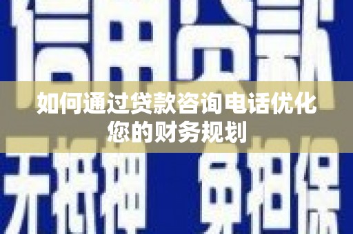江城如何通过贷款咨询电话优化您的财务规划