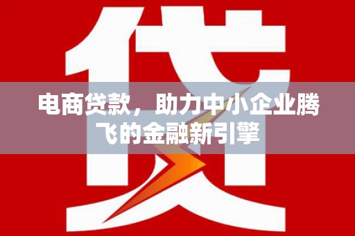 江城电商贷款，助力中小企业腾飞的金融新引擎