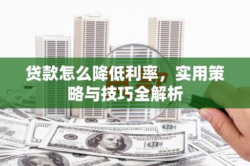 江城贷款怎么降低利率，实用策略与技巧全解析