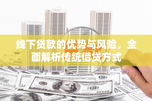 江城线下贷款的优势与风险，全面解析传统借贷方式