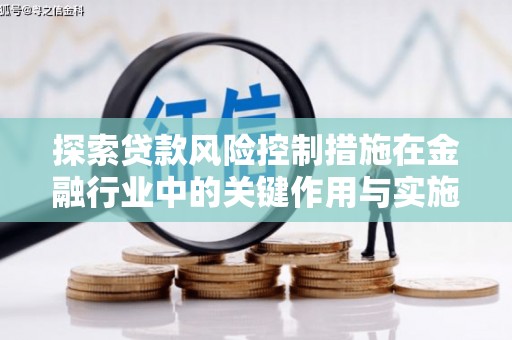 江城探索贷款风险控制措施在金融行业中的关键作用与实施策略