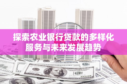 江城探索农业银行贷款的多样化服务与未来发展趋势