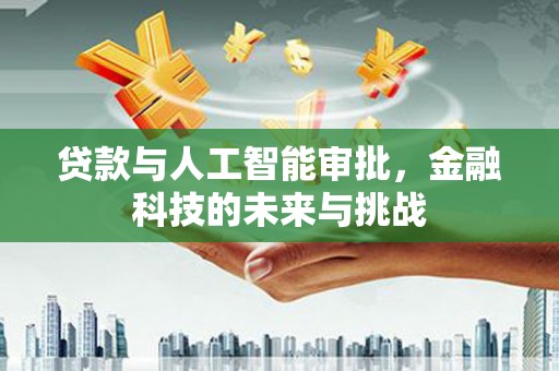 江城贷款与人工智能审批，金融科技的未来与挑战