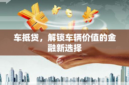 江城车抵贷，解锁车辆价值的金融新选择