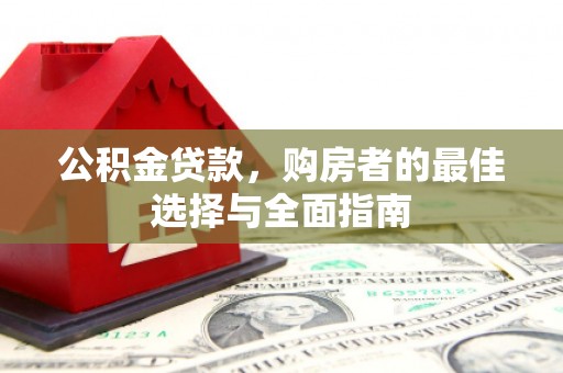 江城公积金贷款，购房者的最佳选择与全面指南