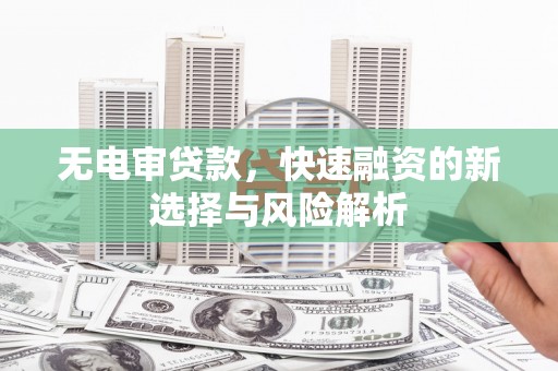 江城无电审贷款，快速融资的新选择与风险解析