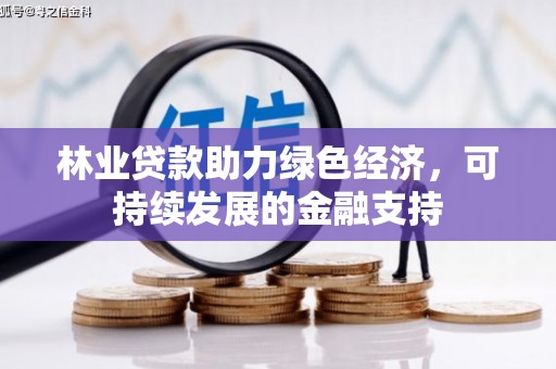 江城林业贷款助力绿色经济，可持续发展的金融支持