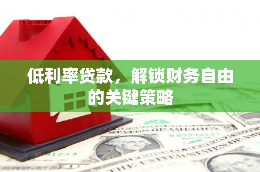 江城低利率贷款，解锁财务自由的关键策略