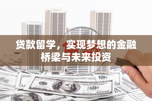 江城贷款留学，实现梦想的金融桥梁与未来投资