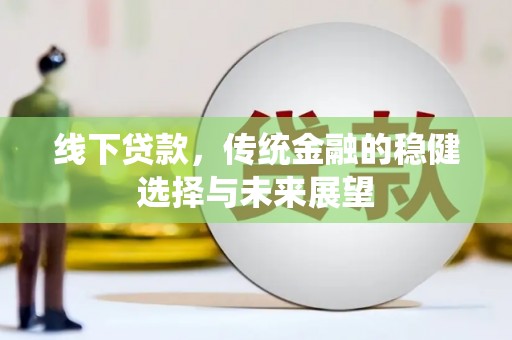 江城线下贷款，传统金融的稳健选择与未来展望
