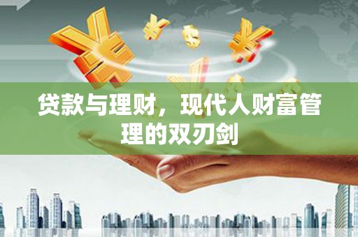 江城贷款与理财，现代人财富管理的双刃剑