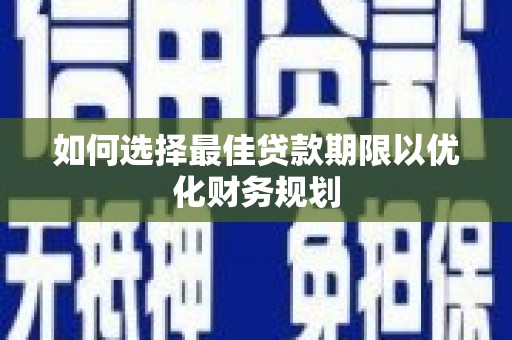 江城如何选择最佳贷款期限以优化财务规划