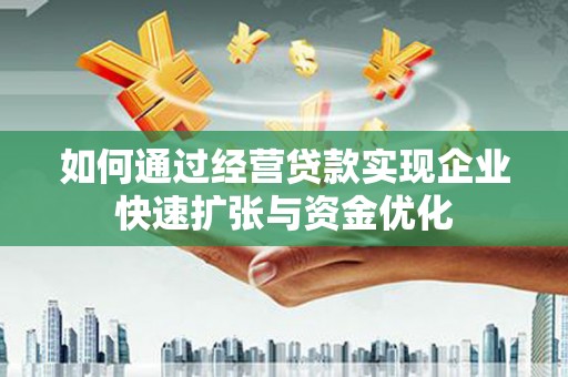 江城如何通过经营贷款实现企业快速扩张与资金优化