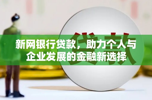 江城新网银行贷款，助力个人与企业发展的金融新选择