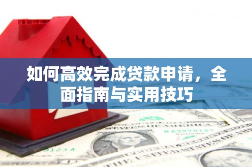 江城如何高效完成贷款申请，全面指南与实用技巧