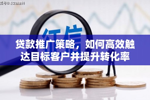 江城贷款推广策略，如何高效触达目标客户并提升转化率