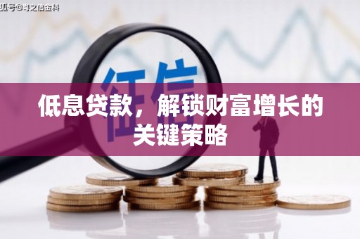 江城低息贷款，解锁财富增长的关键策略