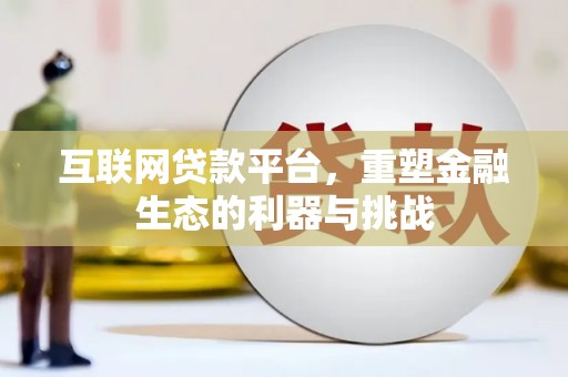 江城互联网贷款平台，重塑金融生态的利器与挑战