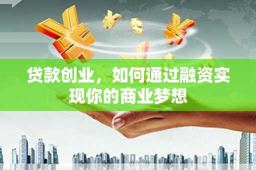 江城贷款创业，如何通过融资实现你的商业梦想