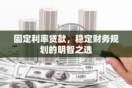 江城固定利率贷款，稳定财务规划的明智之选