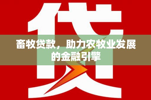 江城畜牧贷款，助力农牧业发展的金融引擎