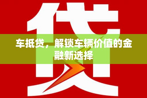 江城车抵贷，解锁车辆价值的金融新选择