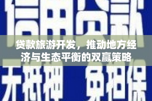 江城贷款旅游开发，推动地方经济与生态平衡的双赢策略