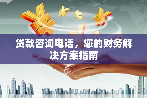 江城贷款咨询电话，您的财务解决方案指南