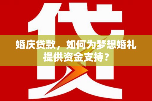 江城婚庆贷款，如何为梦想婚礼提供资金支持？