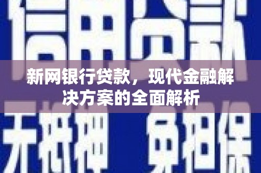 江城新网银行贷款，现代金融解决方案的全面解析