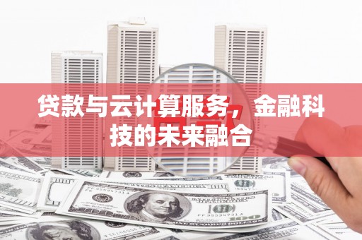 江城贷款与云计算服务，金融科技的未来融合
