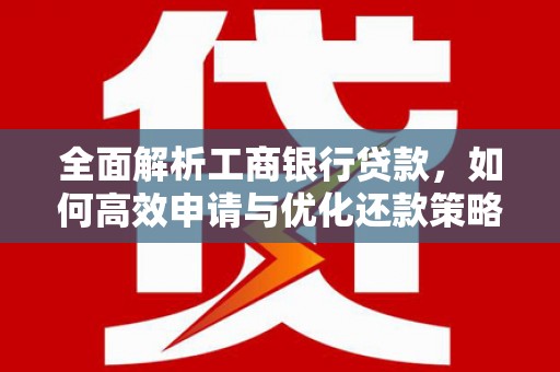 江城全面解析工商银行贷款，如何高效申请与优化还款策略