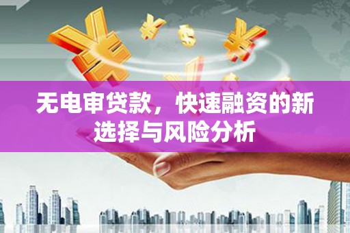 江城无电审贷款，快速融资的新选择与风险分析