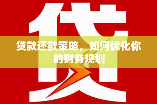 江城贷款还款策略，如何优化你的财务规划