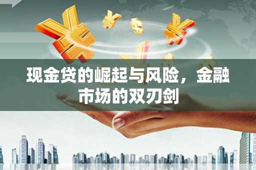 江城现金贷的崛起与风险，金融市场的双刃剑