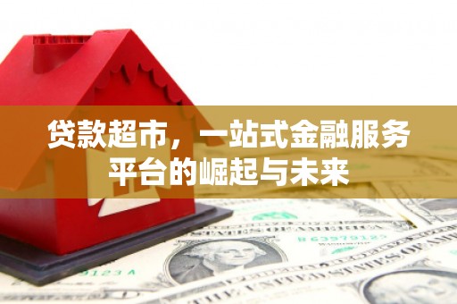 江城贷款超市，一站式金融服务平台的崛起与未来