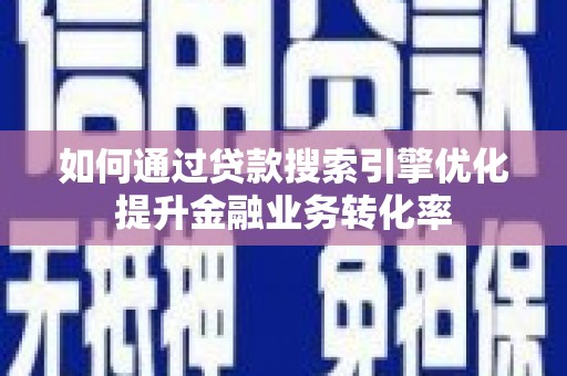 江城如何通过贷款搜索引擎优化提升金融业务转化率