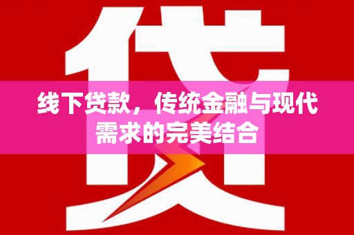 江城线下贷款，传统金融与现代需求的完美结合