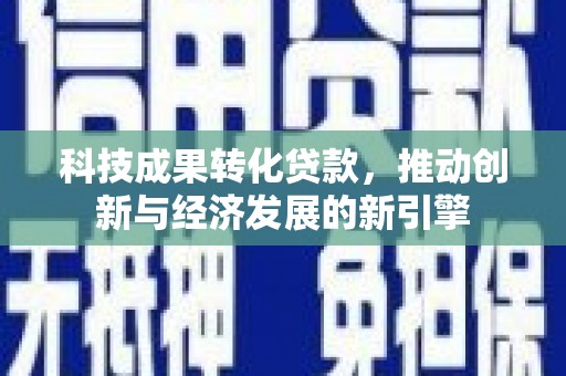 江城科技成果转化贷款，推动创新与经济发展的新引擎