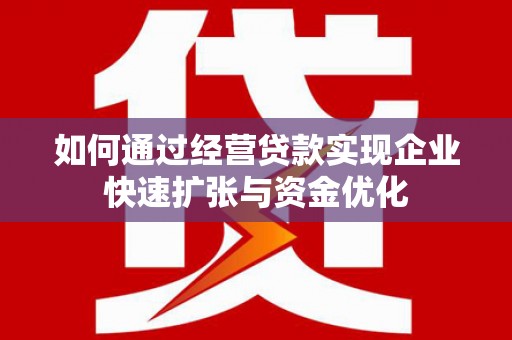 江城如何通过经营贷款实现企业快速扩张与资金优化